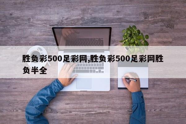 胜负彩500足彩网,胜负彩500足彩网胜负半全